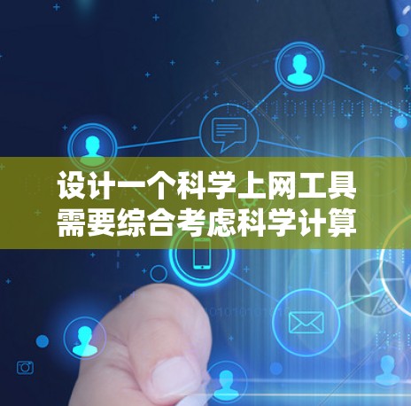 设计一个科学上网工具需要综合考虑科学计算的各个方面、用户需求、功能扩展、隐私保护以及用户体验。以下是一个分步骤的设计建议