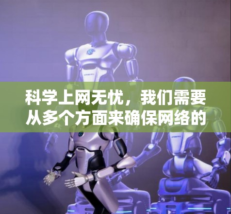 科学上网无忧，我们需要从多个方面来确保网络的安全和稳定性。以下是几个关键点，帮助您更好地管理网络和保护自己