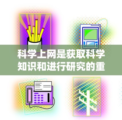 科学上网是获取科学知识和进行研究的重要工具。以下是一个系统化的指南，帮助您有效进行科学上网