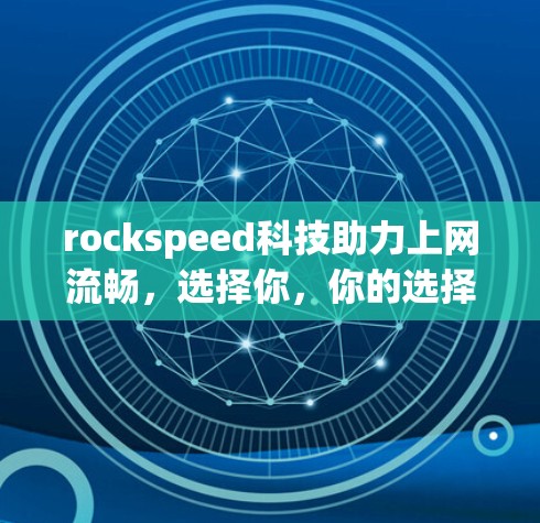 rockspeed科技助力上网流畅,选择你,你的选择 rockspeed科技助力上网流畅,选择你,你的选择