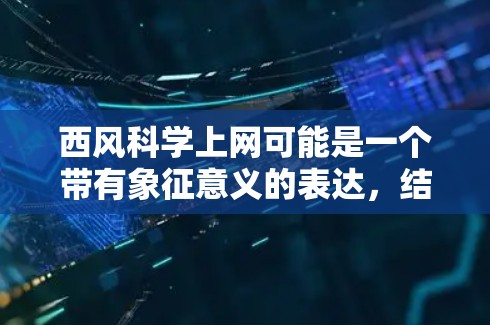西风科学上网可能是一个带有象征意义的表达，结合了自然中的西风（指从西边吹来的风）和科学上网的概念。以下是对这个表达的几个可能解释