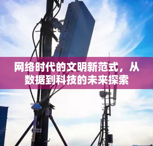网络时代的文明新范式，从数据到科技的未来探索