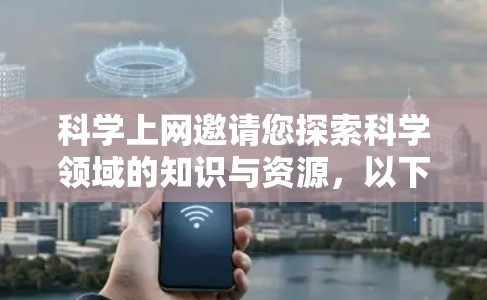 科学上网邀请您探索科学领域的知识与资源，以下是科学网上的主要资源与建议