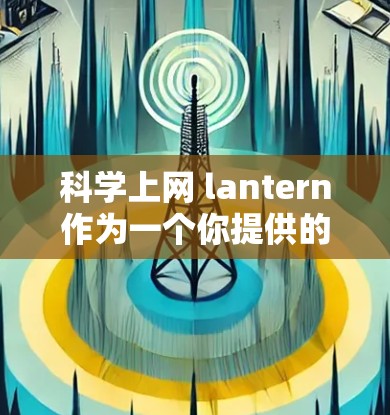 科学上网 lantern作为一个你提供的名字，可能指的是一个结合科学和电子产品的智能灯泡或设备。以下是一些可能的解释和信息