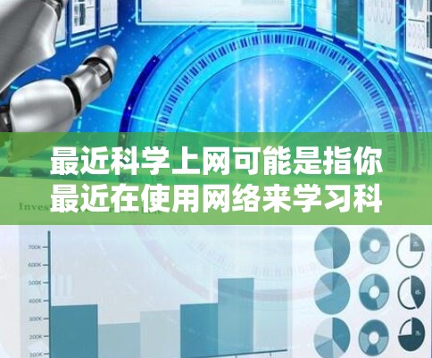 最近科学上网可能是指你最近在使用网络来学习科学、探索科学知识或进行相关的科学研究。以下是一些关于科学上网的建议 最近科学上网可能是指你最近在使用网络来学习科学、探索科学知识或进行相关的科学研究。以下是一些关于科学上网的建议