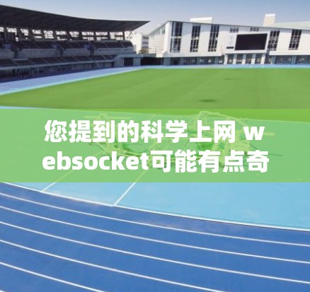 您提到的科学上网 websocket可能有点奇怪，但如果您指的是如何科学上网，或者在科学领域使用某种工具或设备上网，那么您可以考虑以下方法或工具