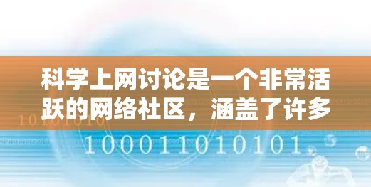 科学上网讨论是一个非常活跃的网络社区，涵盖了许多科学领域的内容，包括学术讨论、研究分享、技术交流以及科学新闻等。以下是一些关于科学上网讨论的建议和信息
