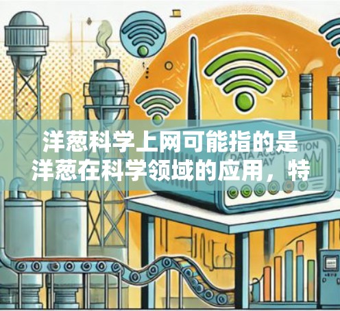 洋葱科学上网可能指的是洋葱在科学领域的应用，特别是洋葱在植物学、化学实验和生物科学中的用途。洋葱作为植物，被广泛用于各种科学实验和教育活动。以下是洋葱在科学中的具体应用