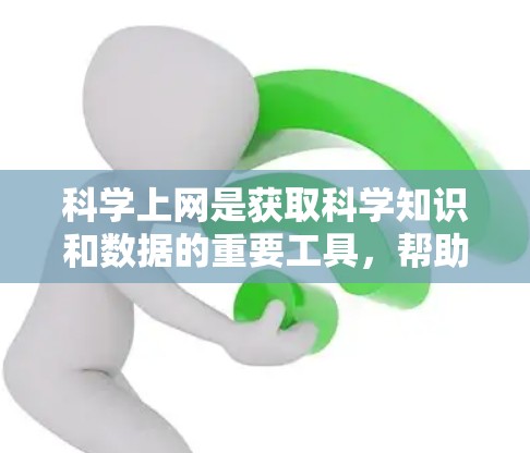 科学上网是获取科学知识和数据的重要工具，帮助用户高效访问和管理科学数据库。以下是详细的步骤和信息，供您参考