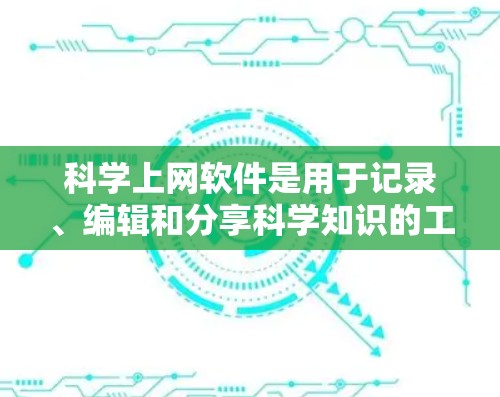 科学上网软件是用于记录、编辑和分享科学知识的工具，广泛应用于科学研究、教学、论文撰写等场景。以下是一些常见的科学上网软件及其特点