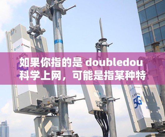 如果你指的是 doubledou 科学上网，可能是指某种特定的科学或教育平台。不过，doubledou 这个名称似乎不太常见，可能是你输入时有误或者描述不完整