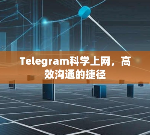Telegram科学上网，高效沟通的捷径
