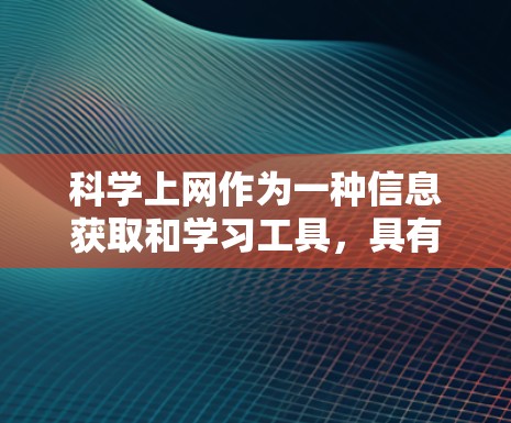 科学上网作为一种信息获取和学习工具，具有多方面的价值，但也伴随着潜在的问题。以下是对科学上网的总结和建议