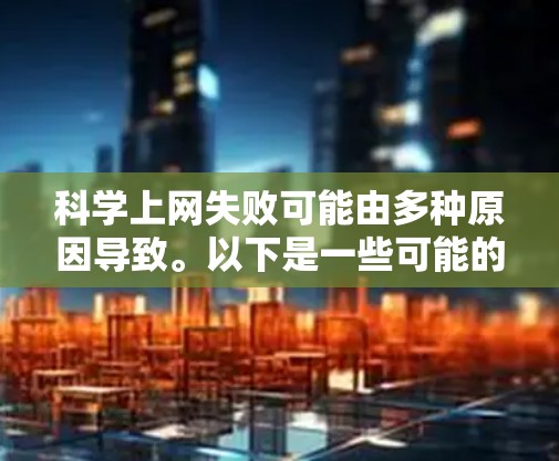科学上网失败可能由多种原因导致。以下是一些可能的原因和解决方法