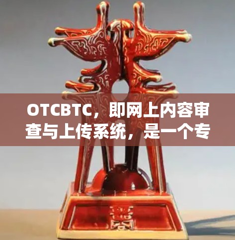 OTCBTC，即网上内容审查与上传系统，是一个专门用于管理网络内容的系统，旨在审查和管理网络上的各种内容，如网站、视频和图片。以下是关于OTCBTC的详细信息