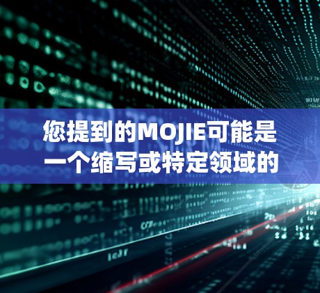 您提到的MOJIE可能是一个缩写或特定领域的术语。如果您指的是科学上网或科学计算，以下是一些可能的解释和建议