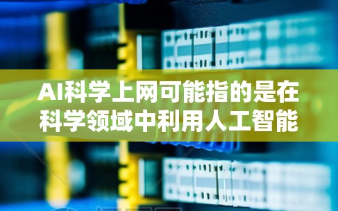 AI科学上网可能指的是在科学领域中利用人工智能（AI）技术进行分析和计算。AI在科学中的应用广泛，可以从数据分析、模拟科学研究、预测模型等方面进行
