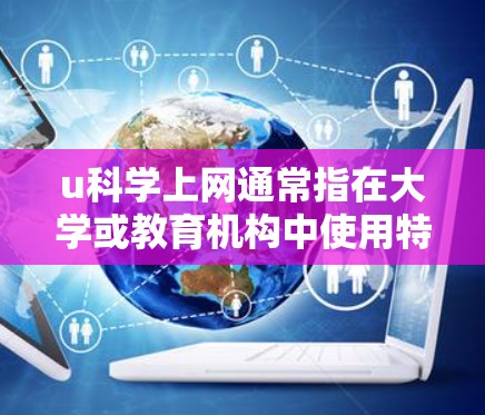 u科学上网通常指在大学或教育机构中使用特定的互联网平台或资源来获取科学知识和学习材料。以下是一个详细的问题解答