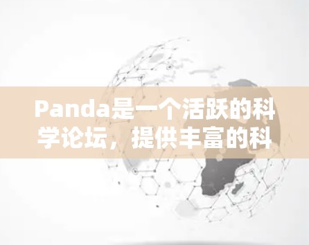 Panda是一个活跃的科学论坛,提供丰富的科学工具和资源,适合学习和讨论科学主题。以下是关于Panda的详细信息 Panda是一个活跃的科学论坛,提供丰富的科学工具和资源,适合学习和讨论科学主题。以下是关于Panda的详细信息