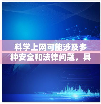科学上网可能涉及多种安全和法律问题，具体情况因人而异。以下是一些关键点