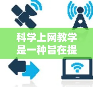 科学上网教学是一种旨在提高学生科学素养，利用网络进行学习和研究的课程设计。以下是对科学上网教学内容和实施的详细分析