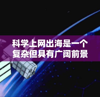 科学上网出海是一个复杂但具有广阔前景的项目，以下是一步步的建议