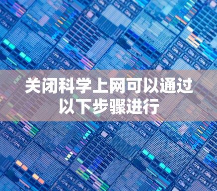 关闭科学上网可以通过以下步骤进行