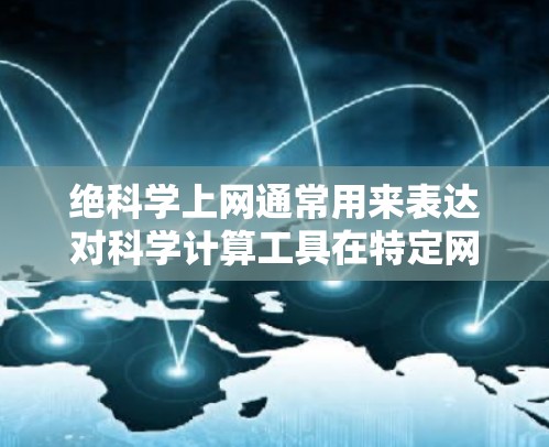 绝科学上网通常用来表达对科学计算工具在特定网络环境下使用时的谨慎态度。科学计算工具，如数学软件、编程语言、数据分析工具等，通常依赖于可靠的网络环境和安全的网络连接。以下是一些可能的解释和建议