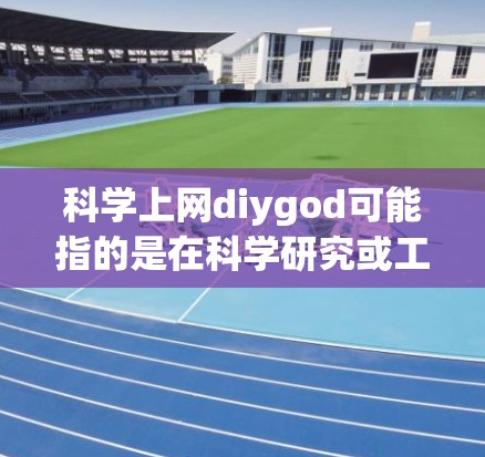 科学上网diygod可能指的是在科学研究或工作中使用科学上网工具或方法。以下是一些科学上网的建议和技巧