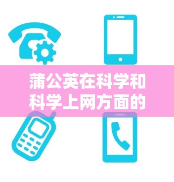 蒲公英在科学和科学上网方面的信息可以通过以下步骤获取