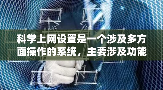 科学上网设置是一个涉及多方面操作的系统，主要涉及功能、权限、文件管理、数据处理和安全管理等多个方面。以下是对科学上网设置的详细指导