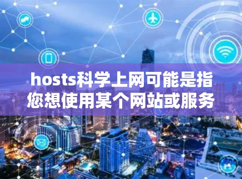 hosts科学上网可能是指您想使用某个网站或服务器来支持科学领域的数据、研究或服务。以下是一些关于如何配置科学网站的步骤和建议 hosts科学上网可能是指您想使用某个网站或服务器来支持科学领域的数据、研究或服务。以下是一些关于如何配置科学网站的步骤和建议