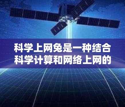 科学上网兔是一种结合科学计算和网络上网的工具，旨在提供在线科学计算和编程的学习和工作环境。以下是关于科学上网兔的详细介绍