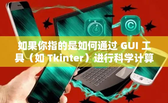 如果你指的是如何通过 GUI 工具（如 Tkinter）进行科学计算或网络访问，可以参考以下步骤