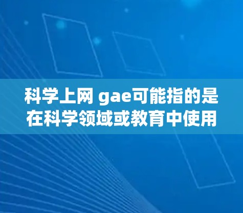科学上网 gae可能指的是在科学领域或教育中使用上网技术的自动化或生成式自动编码器（Generative AI）的应用。以下是一些可能的解释