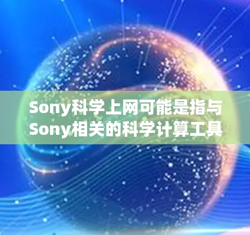 Sony科学上网可能是指与Sony相关的科学计算工具或软件平台。以下是一些可能的解释和相关信息