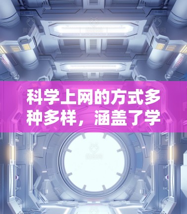 科学上网的方式多种多样，涵盖了学校资源、学术平台、在线图书馆、科学论坛等多个渠道。以下是一些常见的科学上网途径