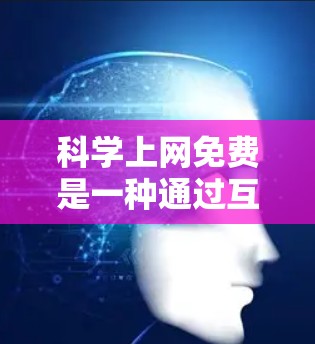 科学上网免费是一种通过互联网获取科学知识的方式，通常指利用免费的在线资源、平台或工具来进行学习。以下是对这一概念的详细分析