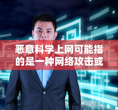 恶意科学上网可能指的是一种网络攻击或异常行为，具体含义可能因上下文而异。以下是一些可能的解释和应对措施