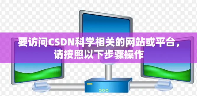要访问CSDN科学相关的网站或平台，请按照以下步骤操作
