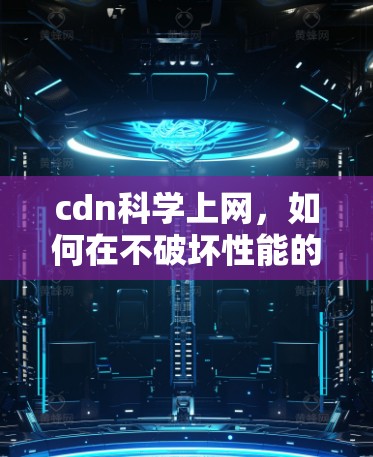 cdn科学上网，如何在不破坏性能的前提下，享受更安全的上网体验