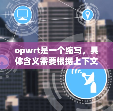 opwrt是一个缩写，具体含义需要根据上下文来确定。如果你指的是某个特定的网络协议、工具或术语，请提供更多背景信息，以便我能更好地帮助你