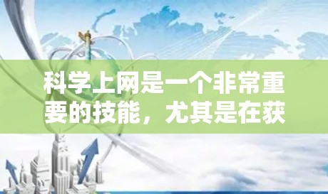科学上网是一个非常重要的技能，尤其是在获取科学知识、进行科学研究、撰写论文等过程中。以下是一些科学上网的建议和方法