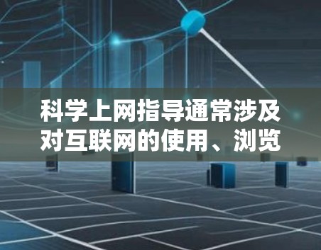 科学上网指导通常涉及对互联网的使用、浏览器的管理、数据库的存储和访问、云存储工具的使用等。以下是一些科学上网的指导要点