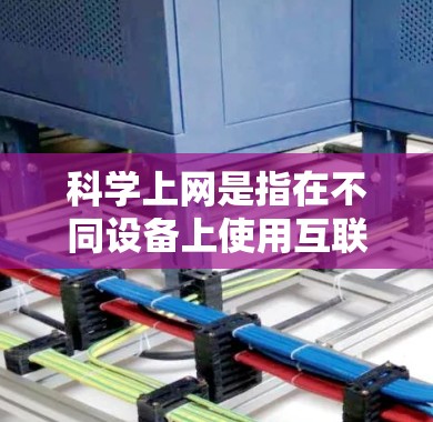 科学上网是指在不同设备上使用互联网的能力和技巧，以下是几个常见的步骤和方法
