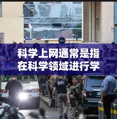 科学上网通常是指在科学领域进行学习、研究或工作时使用互联网的工具或资源。以下是一些可能指的是科学上网钥匙的情况