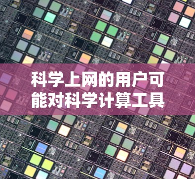 科学上网的用户可能对科学计算工具很感兴趣。科学上网通常指的是通过网络访问科学计算工具来解决问题。以下是一些常用的科学上网工具及其适用场景 科学上网的用户可能对科学计算工具很感兴趣。科学上网通常指的是通过网络访问科学计算工具来解决问题。以下是一些常用的科学上网工具及其适用场景