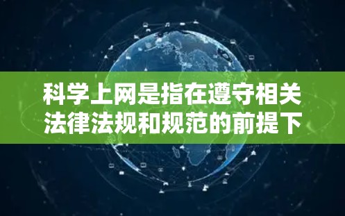 科学上网是指在遵守相关法律法规和规范的前提下，通过互联网进行的信息交流和学习活动。它强调内容的合法性和版权保护，同时要求建立健康的网络环境，避免不实信息和不当行为。以下是对科学上网的详细定义和要点