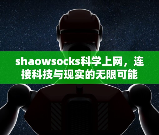 shaowsocks科学上网，连接科技与现实的无限可能