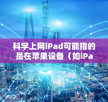 科学上网iPad可能指的是在苹果设备（如iPad或iPadOS）上使用一些支持科学计算的工具。以下是一些常见的科学工具及其在苹果设备上的使用方法